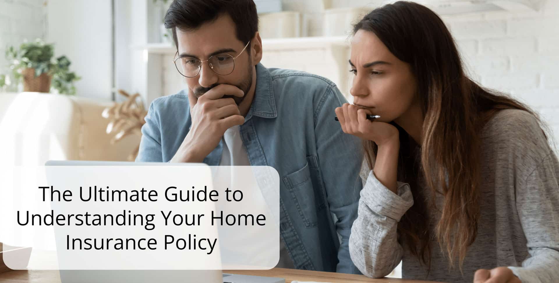 A man and woman sit closely together, looking thoughtfully at a laptop screen. Text overlay reads, “The Ultimate Guide to Understanding Your Home Insurance Policy.”.